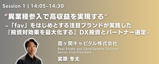 異業種参入で高収益を実現する～「fav」をはじめとする注目ブランドが実践した『投資対効果を最大化する』DX投資とパートナー選定～（登壇：霞ヶ関キャピタル株式会社 宮原 冬太 氏）