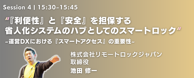 『利便性』と『安全』を担保する 省人化システムのハブとしてのスマートロック～運営DXにおける『スマートオペレーション』の重要性～（登壇：株式会社リモートロックジャパン 取締役 池田 修一 氏）